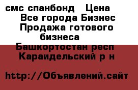 смс спанбонд › Цена ­ 100 - Все города Бизнес » Продажа готового бизнеса   . Башкортостан респ.,Караидельский р-н